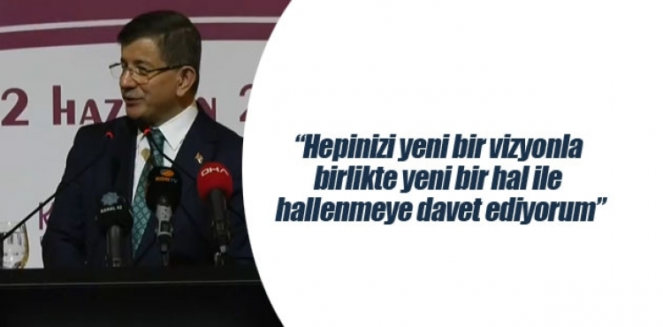 Ahmet Davutoğlu: Hepinizi yeni bir vizyonla birlikte yeni bir hal ile hallenmeye davet ediyorum